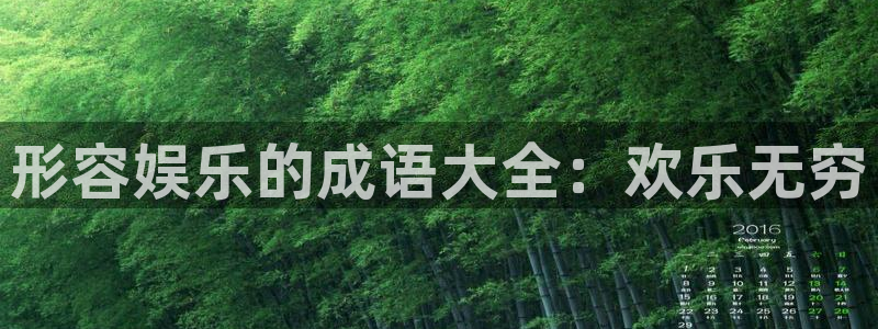 天狮娱乐：形容娱乐的成语大全：欢乐无穷