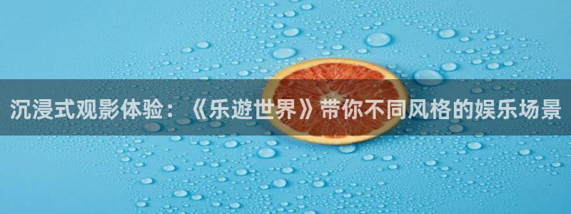 天狮娱乐：沉浸式观影体验：《乐遊世界》带你不同风格的娱乐场景