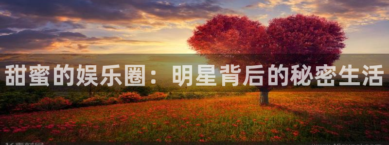 天狮娱乐：甜蜜的娱乐圈：明星背后的秘密生活