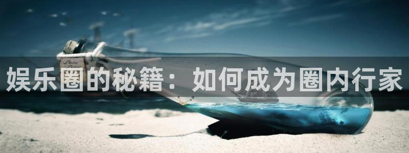 天狮娱乐：娱乐圈的秘籍：如何成为圈内行家