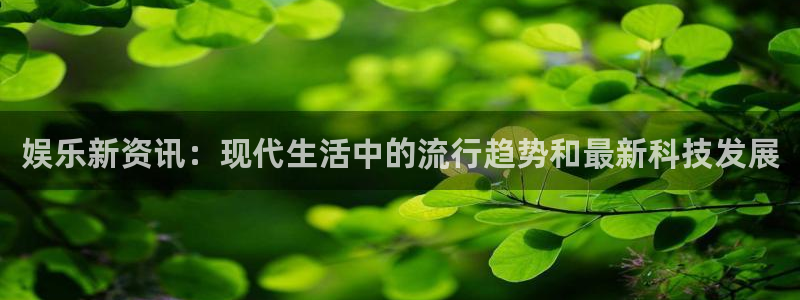 天狮娱乐：娱乐新资讯：现代生活中的流行趋势和最新科技发展