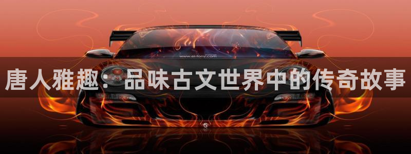 天狮娱乐：唐人雅趣：品味古文世界中的传奇故事