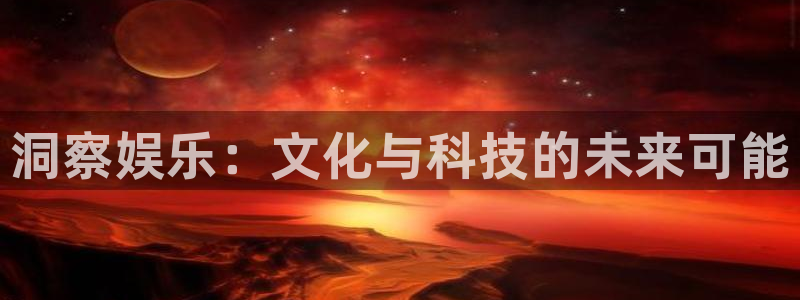 天狮娱乐：洞察娱乐：文化与科技的未来可能